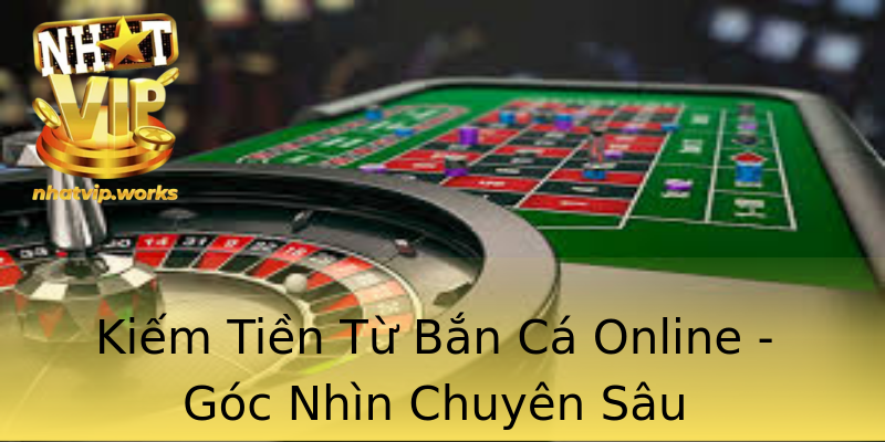 Kiếm Tiền Từ Bắn Cá Online - Góc Nhìn Chuyên Sâu Kiếm Tiền Từ Bắn Cá Online - Góc Nhìn Chuyên Sâu