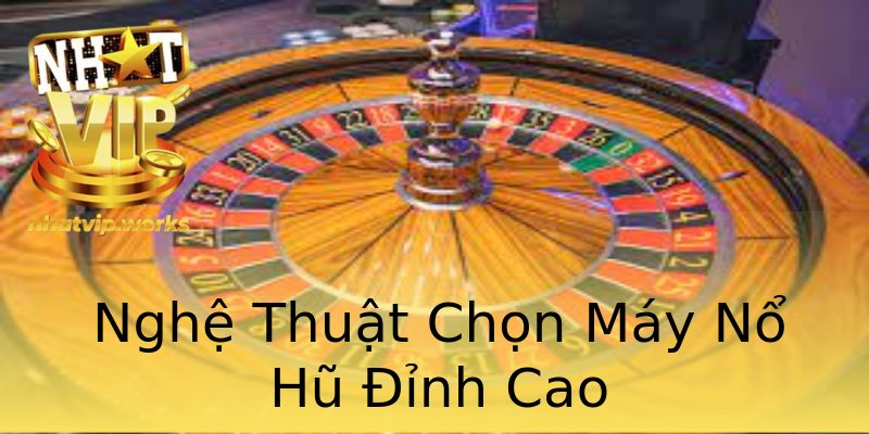 Nghệ Thuật Chọn Máy Nổ Hũ Đỉnh Cao Nghệ Thuật Chọn Máy Nổ Hũ Đỉnh Cao