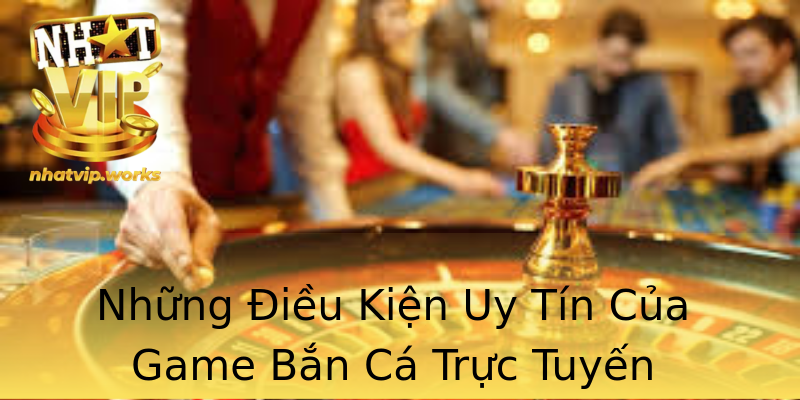 Những Điều Kiện Uy Tín Của Game Bắn Cá Trực Tuyến Những Điều Kiện Uy Tín Của Game Bắn Cá Trực Tuyến