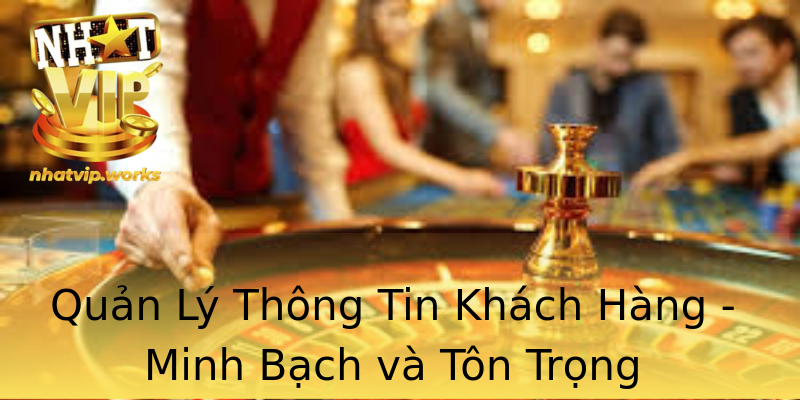 Quản Lý Thông Tin Khách Hàng - Minh Bạch và Tôn Trọng Quản Lý Thông Tin Khách Hàng - Minh Bạch và Tôn Trọng