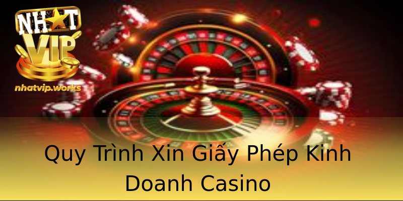 Quy Trình Xin Giấy Phép Kinh Doanh Casino Quy Trình Xin Giấy Phép Kinh Doanh Casino