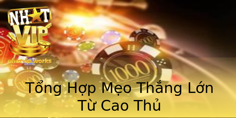 Tổng Hợp Mẹo Thắng Lớn Từ Cao Thủ Tổng Hợp Mẹo Thắng Lớn Từ Cao Thủ