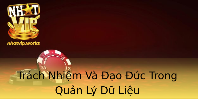 Trách Nhiệm Và Đạo Đức Trong Quản Lý Dữ Liệu Trách Nhiệm Và Đạo Đức Trong Quản Lý Dữ Liệu