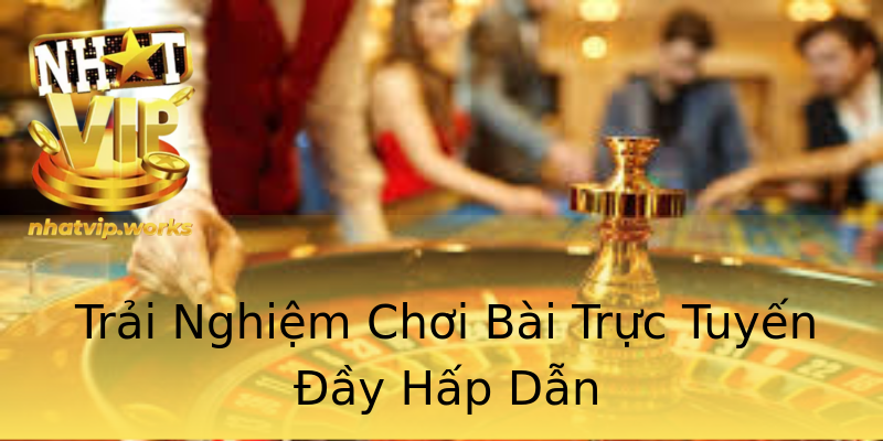 Trải Nghiệm Chơi Bài Trực Tuyến Đầy Hấp Dẫn Trải Nghiệm Chơi Bài Trực Tuyến Đầy Hấp Dẫn
